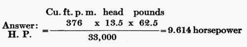 Answer: H.P. = (Cu. ft. p. m. 376  head 13.5  pounds 62.5) / 33,000 = 9.614 horsepower