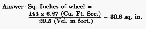 Answer: Sq. Inches of wheel = (144  6.27 Cu. Ft. Sec.) / (29.5 Velocity in feet.) = 30.6 sq. in.