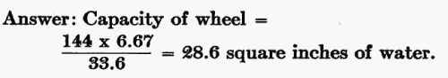 Answer: Capacity of wheel = (144  6.67) / 33.6 = 28.6 sq. in. of water.